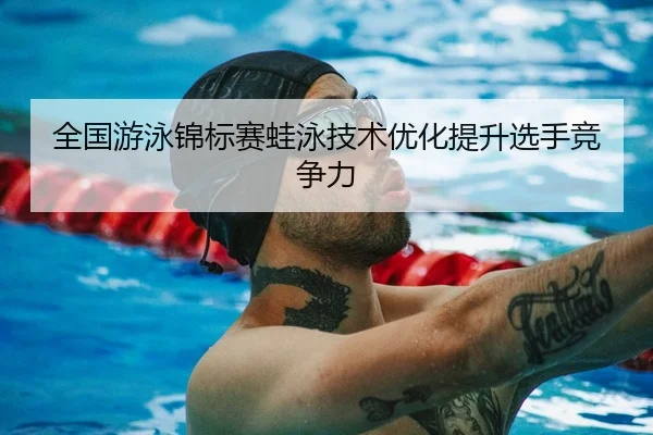 全国游泳锦标赛蛙泳技术优化提升选手竞争力（888Group）